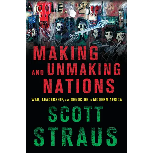 Making and Unmaking Nations: War, Leadership, and Genocide in Modern Africa