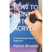 How to Paint with Acrylic: A Fundamental Guide for Beginners