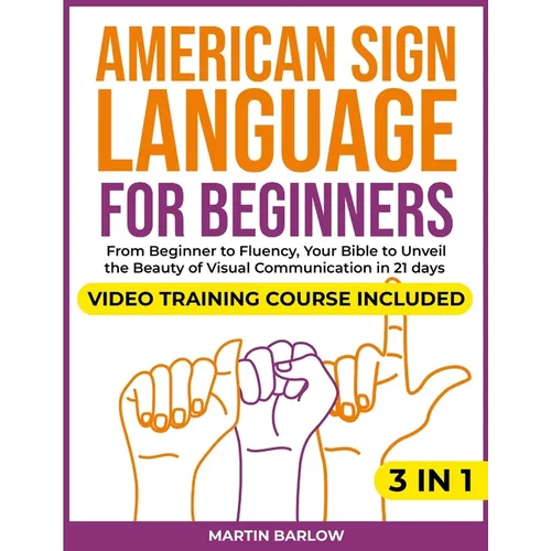 American Sign Language for Beginners: Video Training Course Included. From Beginner to Fluency, Your Bible to Unveil the Beauty of Visual Communicatio