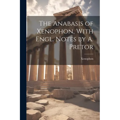The Anabasis of Xenophon, With Engl. Notes by A. Pretor