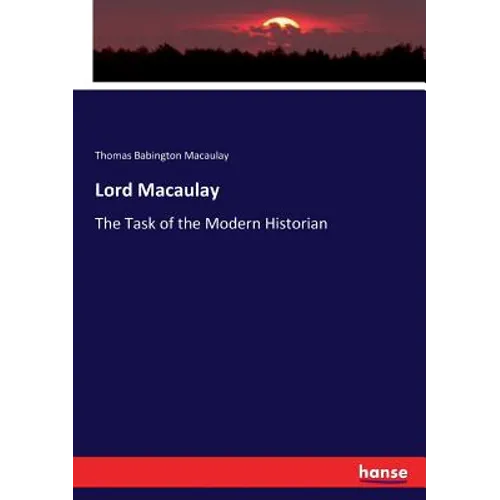 Lord Macaulay: The Task of the Modern Historian