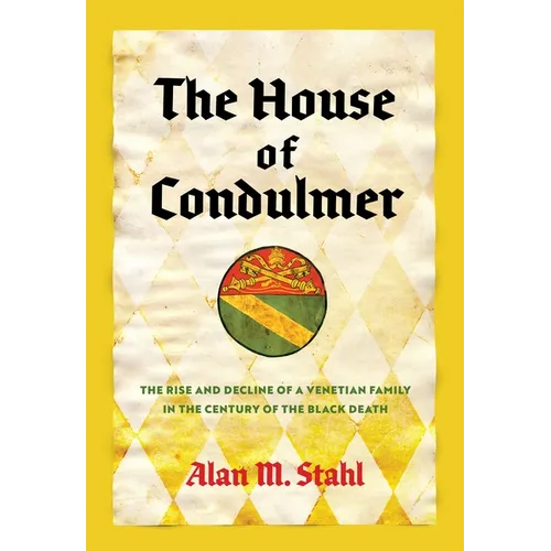 The House of Condulmer: The Rise and Decline of a Venetian Family in the Century of the Black Death