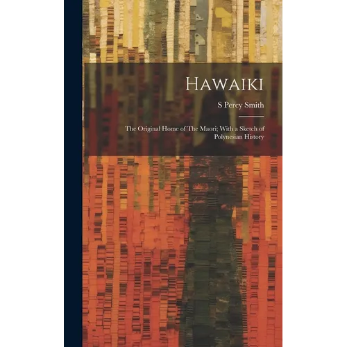 Hawaiki: The Original Home of The Maori; With a Sketch of Polynesian History