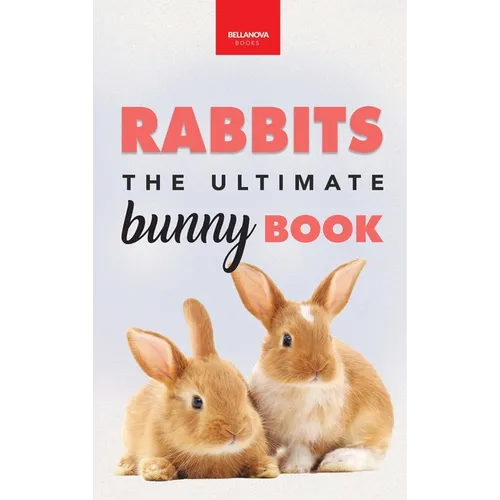 Rabbits The Ultimate Bunny Book: Pet Care Guide, Species, Fun Facts, Photos, Quizzes & Puzzles for Ages 8-12