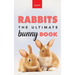 Rabbits The Ultimate Bunny Book: Pet Care Guide, Species, Fun Facts, Photos, Quizzes & Puzzles for Ages 8-12