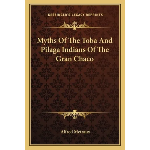 Myths Of The Toba And Pilaga Indians Of The Gran Chaco