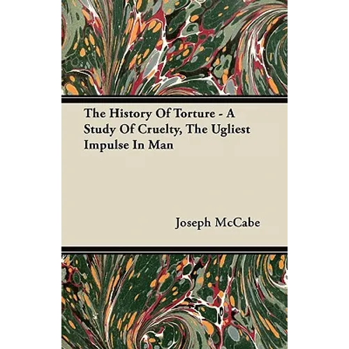 The History Of Torture - A Study Of Cruelty, The Ugliest Impulse In Man