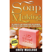 Soap Making: Soap Making Guide for Beginners - Learn How to Make Organic Soaps from Scratch! Recipes Included!