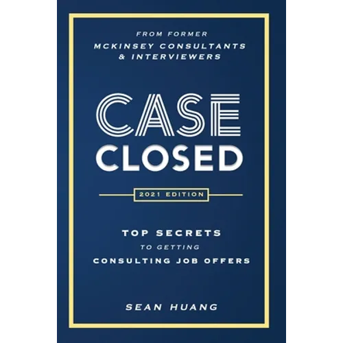 Case Closed: Top Secrets from Former McKinsey Consultants & Interviewers to Getting Consulting Job Offers