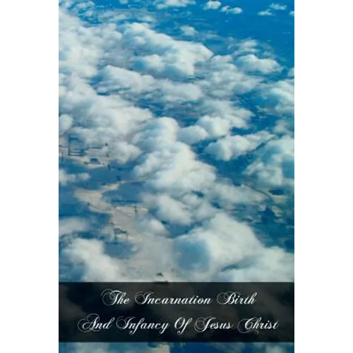 The Incarnation Birth And Infancy Of Jesus Christ: The Mysteries Of The Faith