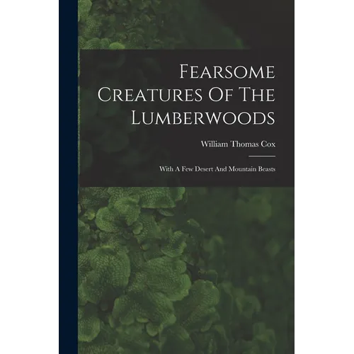 Fearsome Creatures Of The Lumberwoods: With A Few Desert And Mountain Beasts