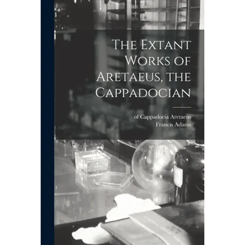The Extant Works of Aretaeus, the Cappadocian [microform]