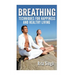 Breathing: Techniques for Happiness and Healthy Living: Breathing: for Anxiety, Depression, Focus, Energy and more.