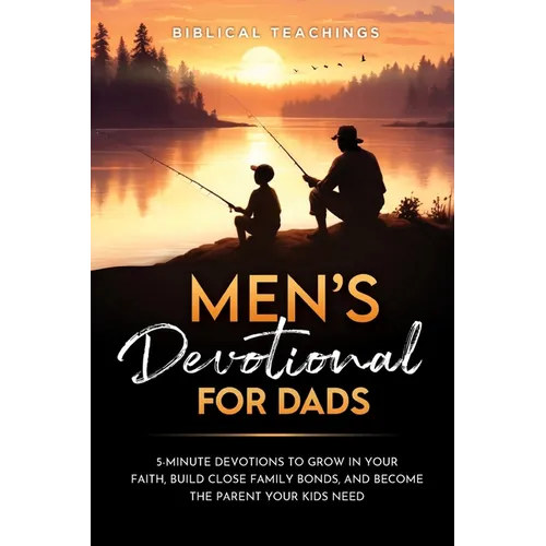 Men's Devotional For Dads: 5-Minute Devotions To Grow In Your Faith, Build Close Family Bonds, And Become The Parent Your Kids Need