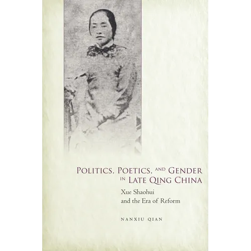 Politics, Poetics, and Gender in Late Qing China: Xue Shaohui and the Era of Reform