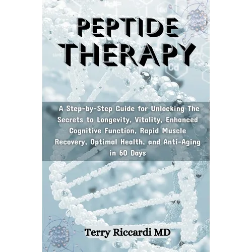 Peptide Therapy: A Step-by-Step Guide for Unlocking The Secrets to Longevity, Vitality, Enhanced Cognitive Function, Rapid Muscle Recov