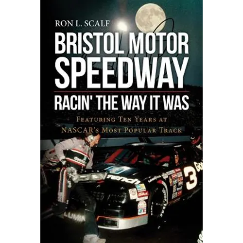 Bristol Motor Speedway: Racin' The Way It Was: Featuring Ten Years at NASCAR's Most Popular Track