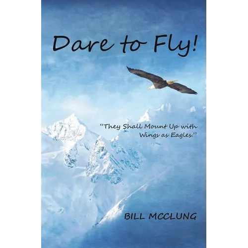 Dare to Fly!: They Shall Mount up with Wings As Eagles