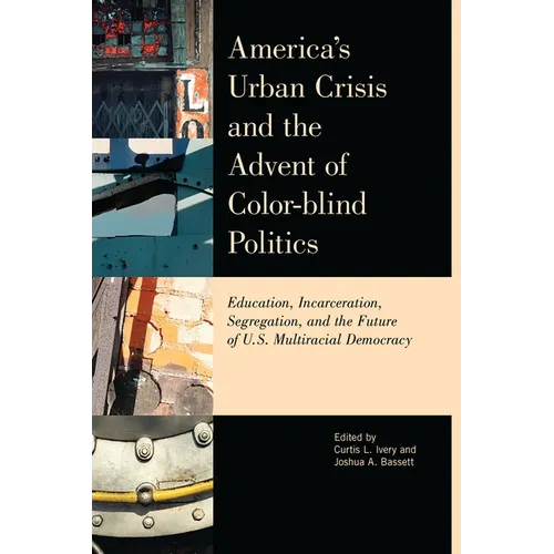 America's Urban Crisis and the Advent of Color-Blind Politics: Education, Incarceration, Segregation, and the Future of the U.S. Multiracial Democracy