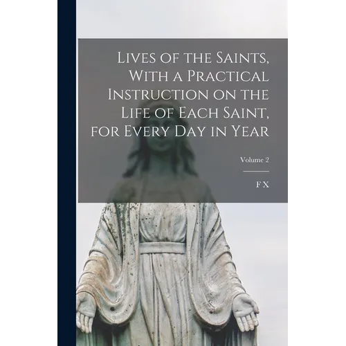Lives of the Saints, With a Practical Instruction on the Life of Each Saint, for Every day in Year; Volume 2