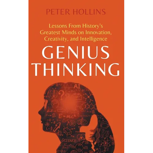 Genius Thinking: Lessons From History's Greatest Minds on Innovation, Creativity, and Intelligence