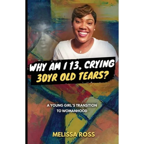 Why Am I 13, Crying 30 Year Old Tears?: A Young Girl's Transition To Womanhood