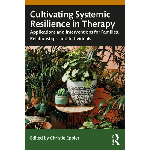 Cultivating Systemic Resilience in Therapy: Applications and Interventions for Families, Relationships, and Individuals