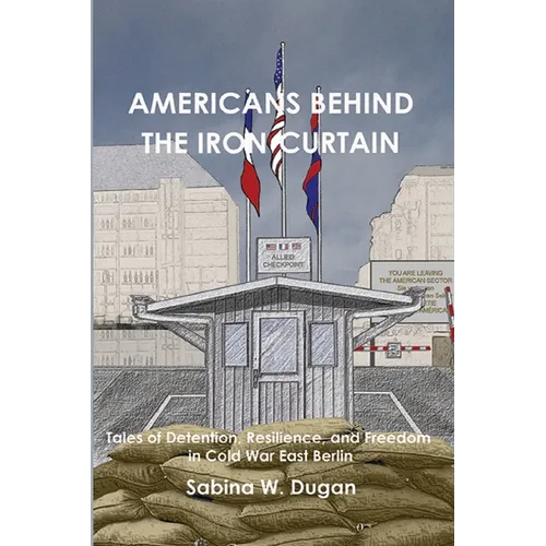 Americans Behind the Iron Curtain: Tales of Detention, Resilience, and Freedom in Cold War East Berlin