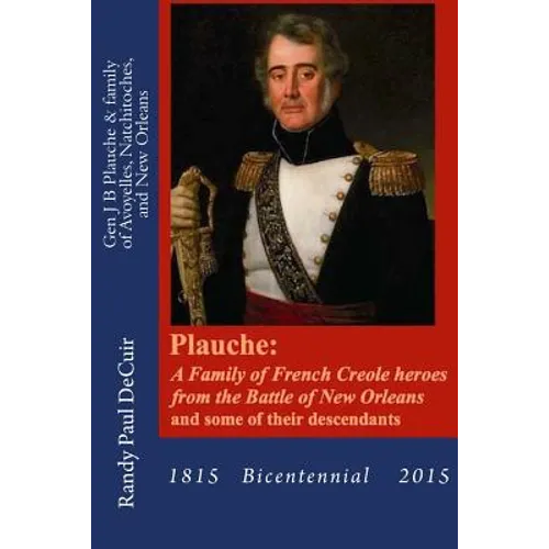 Plauche: A Family of French Creole Heroes from the Battle of New Orleans: and some of their descendants