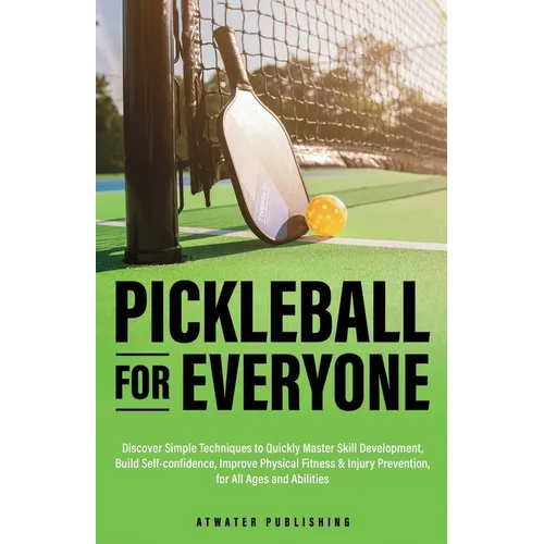 Pickleball for Everyone: Discover Simple Techniques to Quickly Master Skill Development, Build Self-Confidence, Improve Physical Fitness & Injury Prev