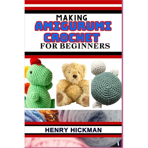 Making Amigurumi Crochet for Beginners: Practical Knowledge Guide On Skills, Techniques And Designs To Understand, Master & Explore The Japanese Art O