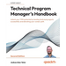 Technical Program Manager's Handbook - Second Edition: Unlock your TPM potential by leading technical projects successfully and elevating your career
