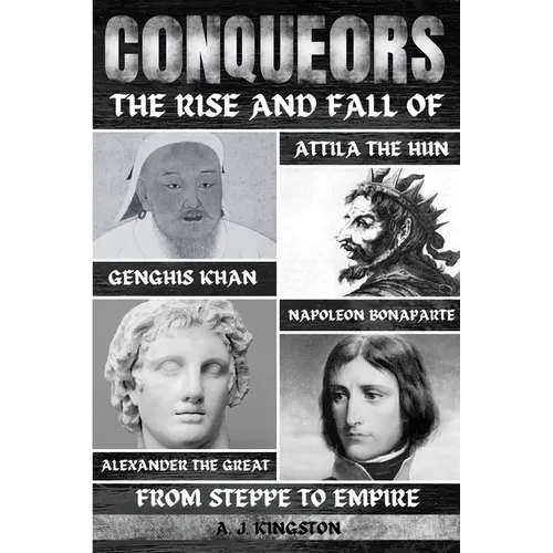 Conquerors: The Rise And Fall Of Genghis Khan, Attila The Hun, Alexander The Great, And Napoleon Bonaparte
