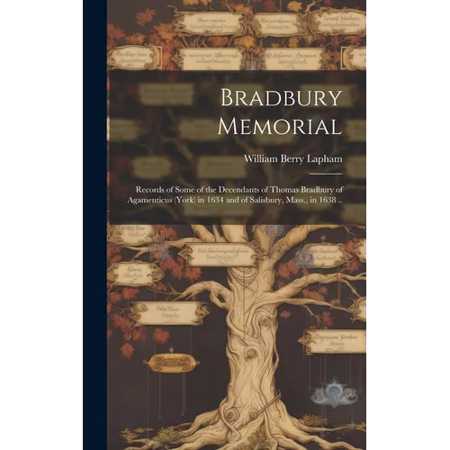 Bradbury Memorial: Records of Some of the Decendants of Thomas Bradbury of Agamenticus (York) in 1634 and of Salisbury, Mass., in 1638 ..