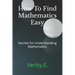 How To Find Mathematics Easy: - Secrets for Understanding Mathematics