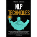 NLP Techniques: Your Easy Guide To Understand How NLP Works, Its Importance And Effectiveness To Learn NLP Components And Techniques T