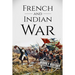 French and Indian War: A History From Beginning to End
