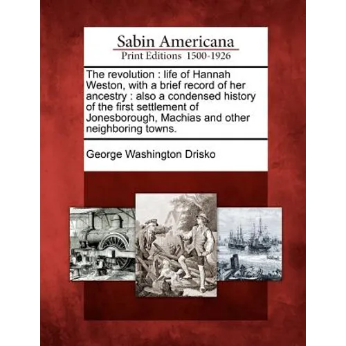 The Revolution: Life of Hannah Weston, with a Brief Record of Her Ancestry: Also a Condensed History of the First Settlement of Jonesb
