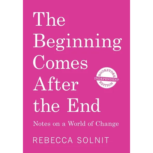 The Beginning Comes After the End (Independent Bookstore Edition): Notes on a World of Change