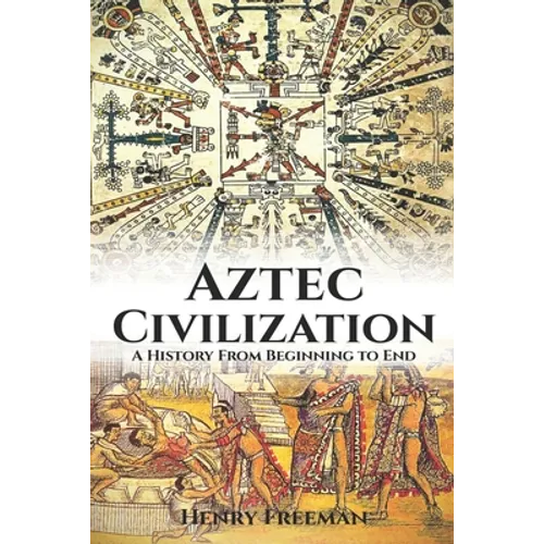Aztec Civilization: A History From Beginning to End