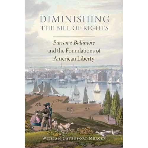 Diminishing the Bill of Rights: Barron V. Baltimore and the Foundations of American Liberty Volume 3