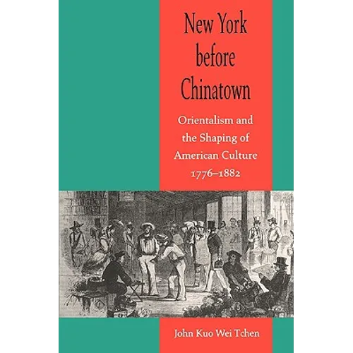 New York Before Chinatown: Orientalism and the Shaping of American Culture, 1776-1882