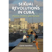 Sexual Revolutions in Cuba: Passion, Politics, and Memory