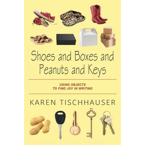 Shoes and Boxes and Peanuts and Keys: Using Objects to Find Joy in Writing