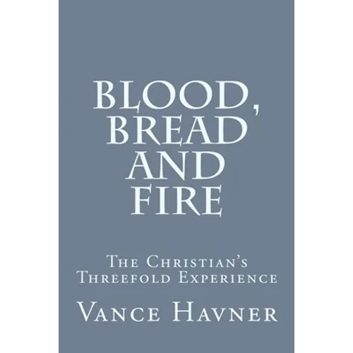 Blood, Bread and Fire: The Christian's Threefold Experience