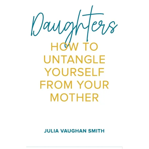 Daughters: How to Untangle Yourself from Your Mother