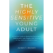The Highly Sensitive Young Adult: A Practical Guide to Reducing Overwhelm, Dealing with Toxic People, and Thriving in Your Work and Relationships