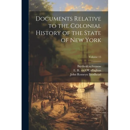 Documents Relative to the Colonial History of the State of New York; Volume 15