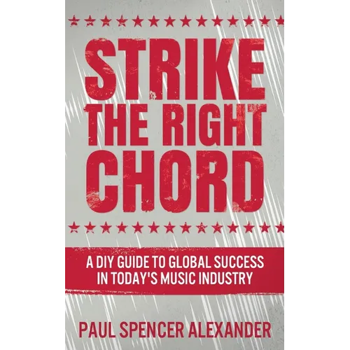 Strike The Right Chord: A DIY Guide to Global Success in Today's Music Industry