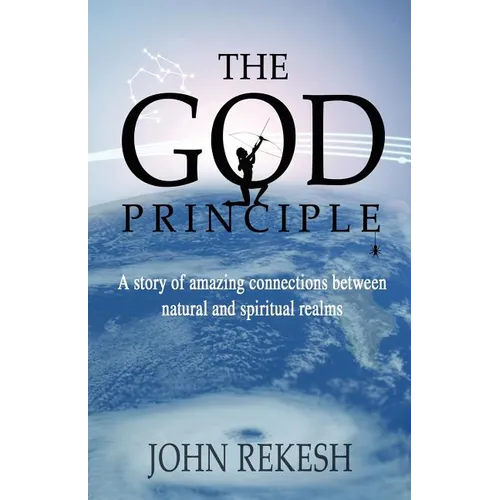 The God Principle: A story of amazing connections between natural and spiritual realms